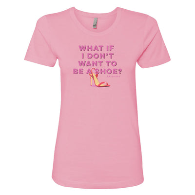 Friends What If I Don't Want To Be a Shoe Women's Short Sleeve T-Shirt